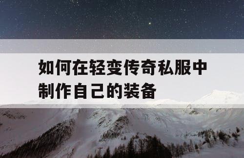 如何在轻变传奇私服中制作自己的装备