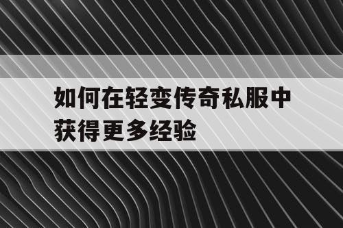 如何在轻变传奇私服中获得更多经验