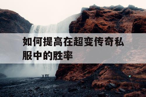 如何提高在超变传奇私服中的胜率