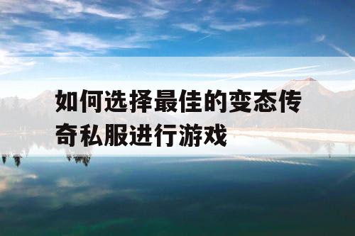 如何选择最佳的变态传奇私服进行游戏