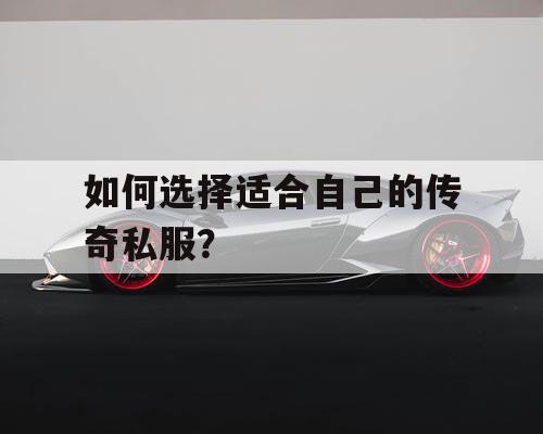 如何选择适合自己的传奇私服？