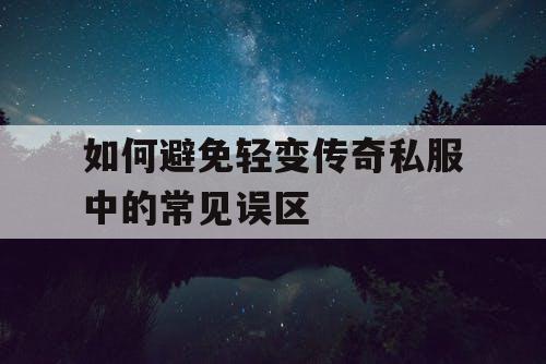如何避免轻变传奇私服中的常见误区