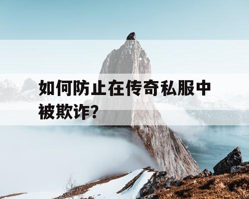 如何防止在传奇私服中被欺诈？
