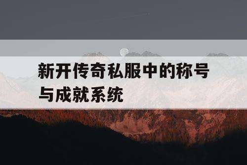 新开传奇私服中的称号与成就系统
