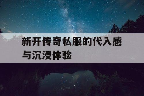 新开传奇私服的代入感与沉浸体验