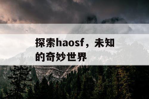 探索haosf，未知的奇妙世界