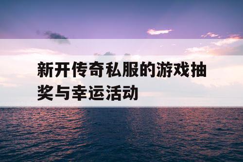 新开传奇私服的游戏抽奖与幸运活动