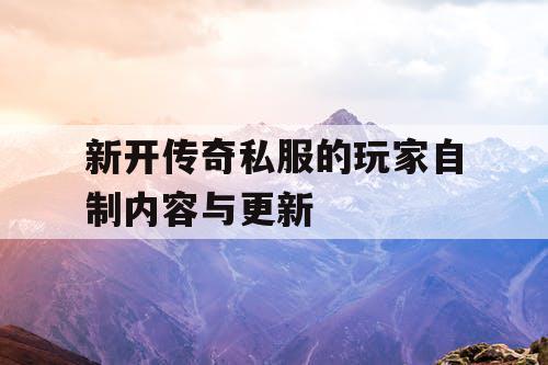 新开传奇私服的玩家自制内容与更新