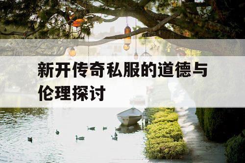新开传奇私服的道德与伦理探讨