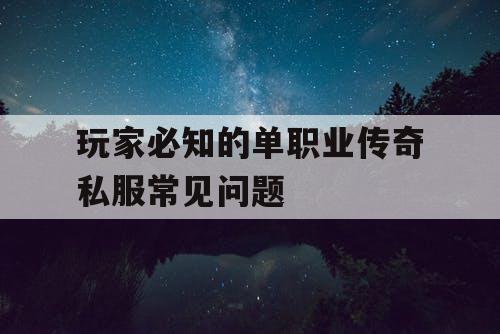 玩家必知的单职业传奇私服常见问题