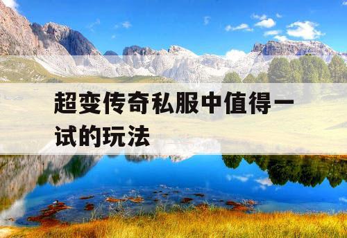 超变传奇私服中值得一试的玩法