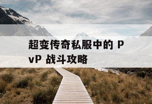 超变传奇私服中的 PvP 战斗攻略