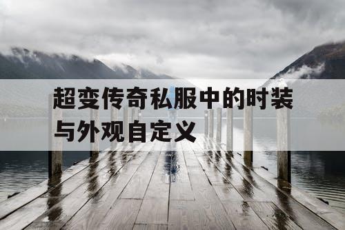 超变传奇私服中的时装与外观自定义