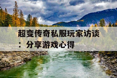 超变传奇私服玩家访谈：分享游戏心得