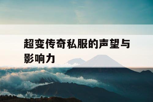 超变传奇私服的声望与影响力