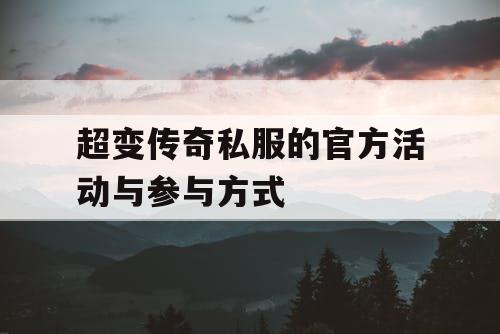 超变传奇私服的官方活动与参与方式