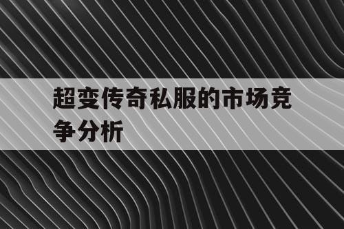 超变传奇私服的市场竞争分析