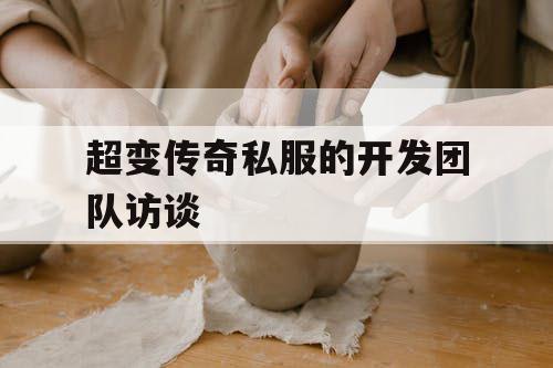 超变传奇私服的开发团队访谈