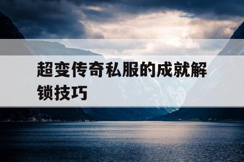 超变传奇私服的成就解锁技巧