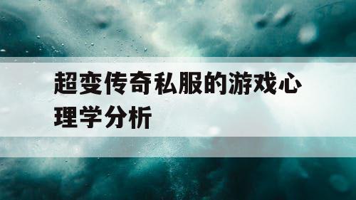 超变传奇私服的游戏心理学分析