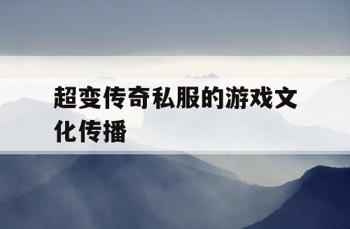 超变传奇私服的游戏文化传播