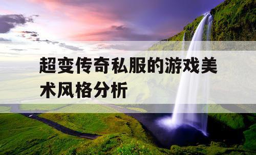 超变传奇私服的游戏美术风格分析