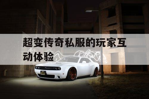 超变传奇私服的玩家互动体验