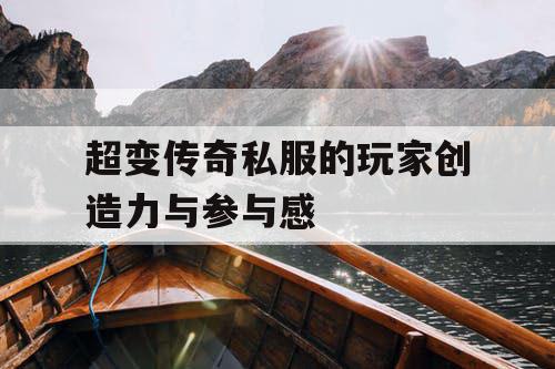 超变传奇私服的玩家创造力与参与感