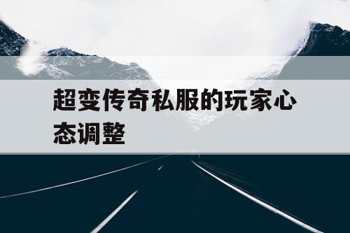 超变传奇私服的玩家心态调整