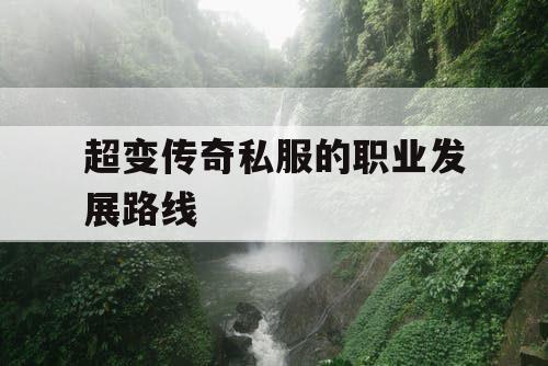 超变传奇私服的职业发展路线 超变传奇私服的职业发展路线