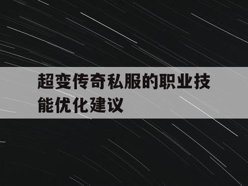 超变传奇私服的职业技能优化建议 超变传奇私服的职业技能优化建议
