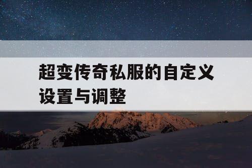 超变传奇私服的自定义设置与调整