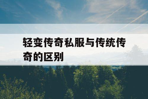 轻变传奇私服与传统传奇的区别