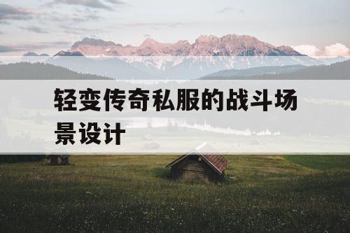 轻变传奇私服的战斗场景设计