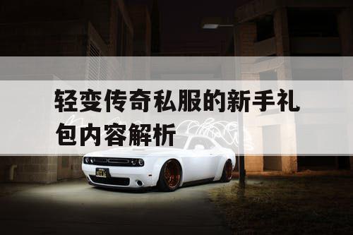 轻变传奇私服的新手礼包内容解析