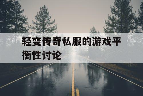 轻变传奇私服的游戏平衡性讨论 轻变传奇私服的游戏平衡性讨论