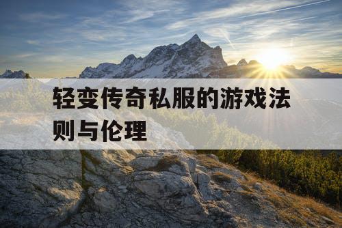 轻变传奇私服的游戏法则与伦理 轻变传奇私服的游戏法则与伦理