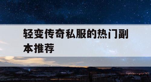 轻变传奇私服的热门副本推荐