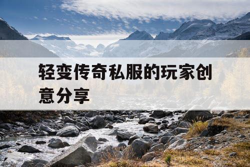 轻变传奇私服的玩家创意分享