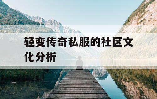 轻变传奇私服的社区文化分析