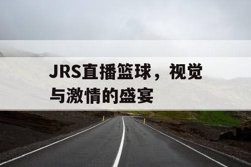 JRS直播篮球，视觉与激情的盛宴