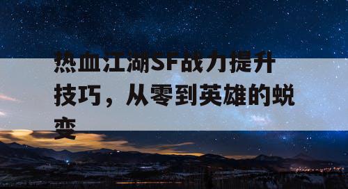 热血江湖SF战力提升技巧，从零到英雄的蜕变