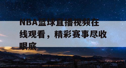 NBA篮球直播视频在线观看，精彩赛事尽收眼底