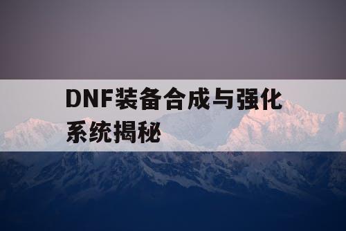 DNF装备合成与强化系统揭秘