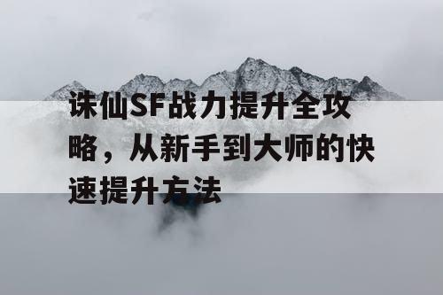 诛仙SF战力提升全攻略，从新手到大师的快速提升方法