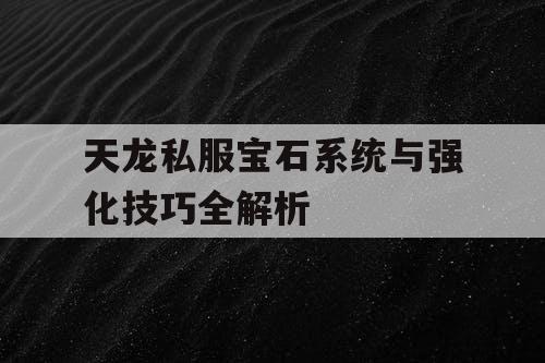 天龙私服宝石系统与强化技巧全解析