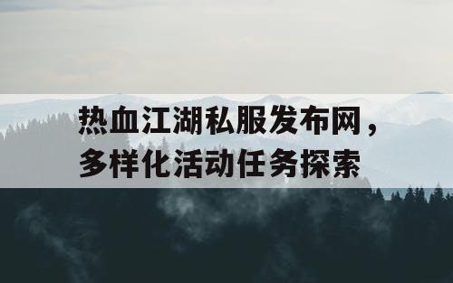 热血江湖私服发布网，多样化活动任务探索