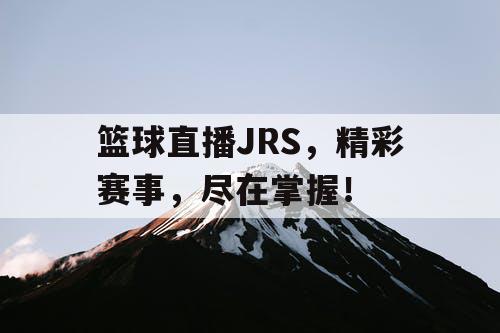 篮球直播JRS，精彩赛事，尽在掌握！