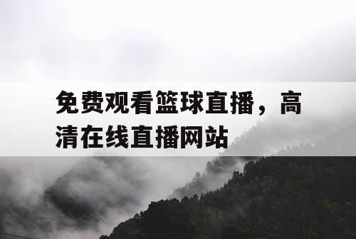 免费观看篮球直播，高清在线直播网站