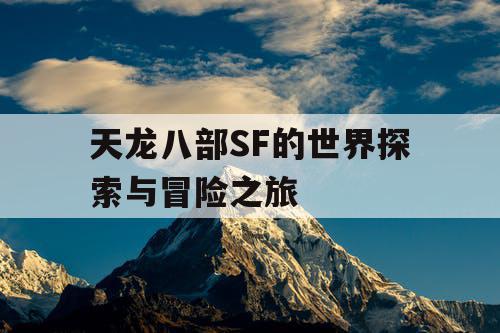 天龙八部SF的世界探索与冒险之旅